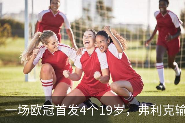 一场欧冠首发4个19岁，弗利克输球却亮出拉玛西亚底牌