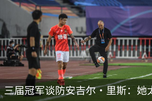 三届冠军谈防安吉尔·里斯：她太会抓错位，很难不犯规