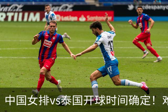 中国女排vs泰国开球时间确定！难度不小，CCTV5直播赛程：调整
