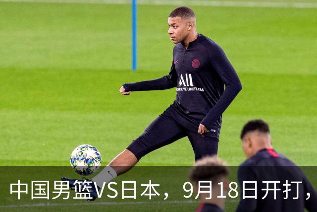 中国男篮VS日本，9月18日开打，CCTV5现场直播！一场无需动员的对决