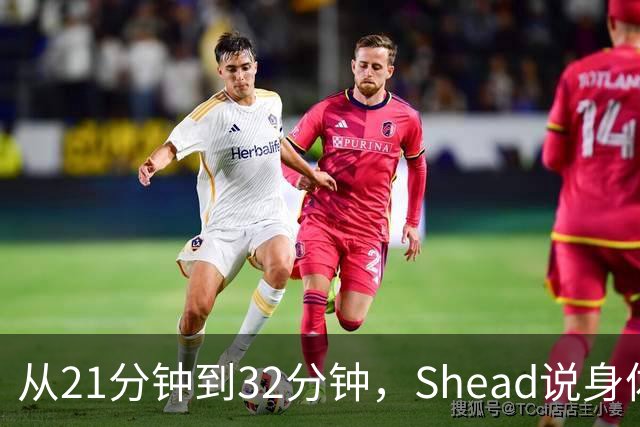 从21分钟到32分钟，Shead说身体已远超前两年