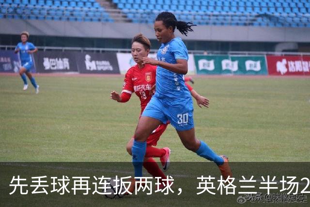 先丢球再连扳两球，英格兰半场2比1反超西班牙