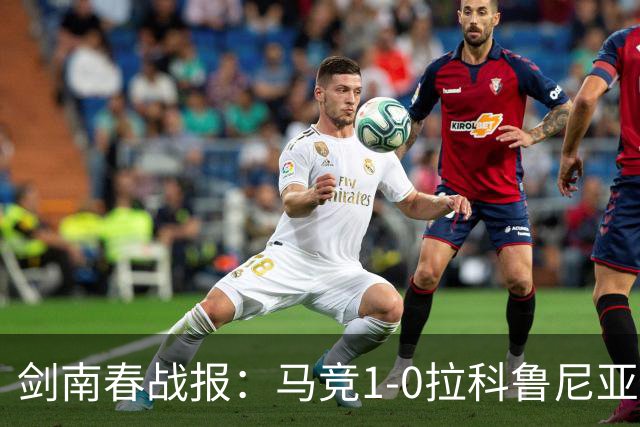 剑南春战报：马竞1-0拉科鲁尼亚，阿尔瓦雷斯破门制胜