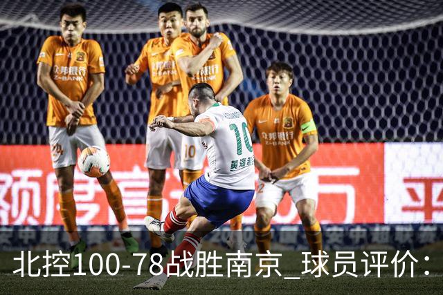 北控100-78战胜南京 球员评价：4人优秀，5人及格，3人低迷