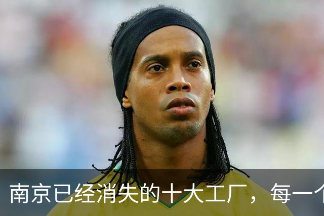 南京已经消失的十大工厂，每一个厂名背后都是一整代人的青春