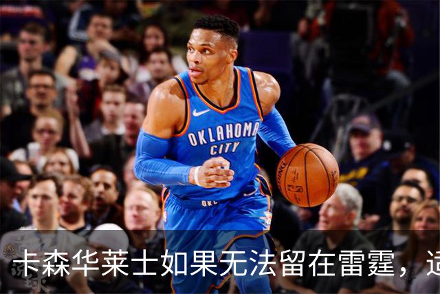 卡森华莱士如果无法留在雷霆，适合他的下家球队有哪些