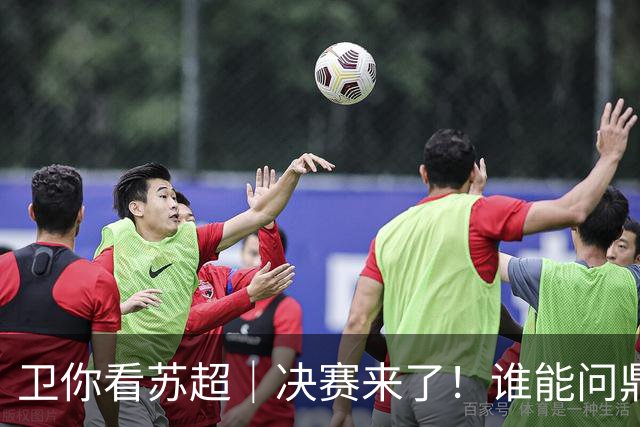 卫你看苏超｜决赛来了！谁能问鼎苏超？