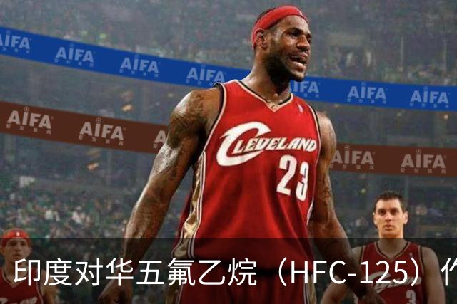 印度对华五氟乙烷（HFC-125）作出反倾销肯定性终裁