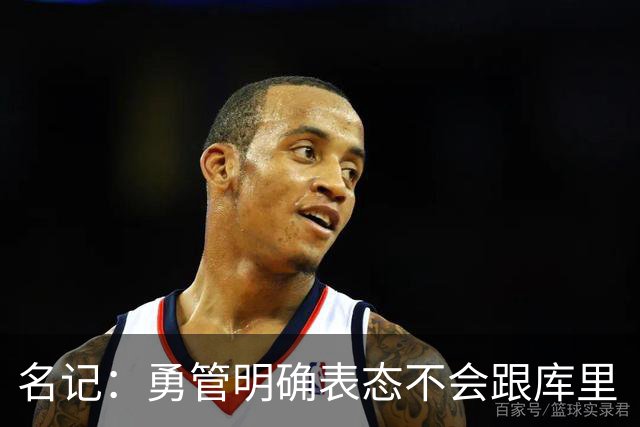 名记：勇管明确表态不会跟库里“谈判” 库里想选什么都可以！