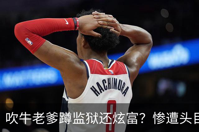 吹牛老爹蹲监狱还炫富？惨遭头目铁拳爆头，当场开花紧急送医抢救