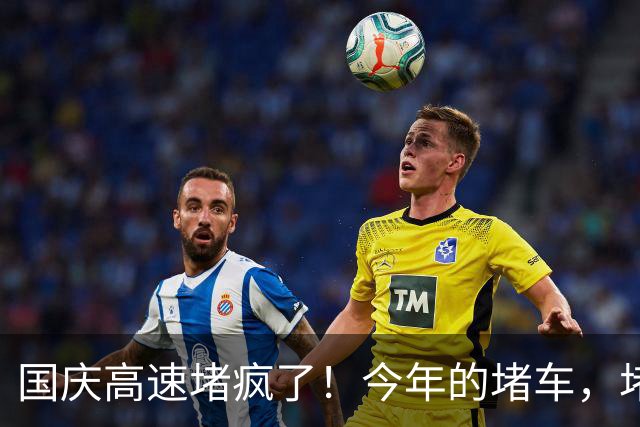 国庆高速堵疯了！今年的堵车，堵出新高度，彻底把网友笑翻了！