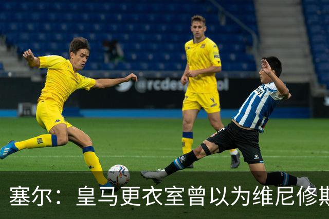 塞尔：皇马更衣室曾以为维尼修斯会加盟阿森纳