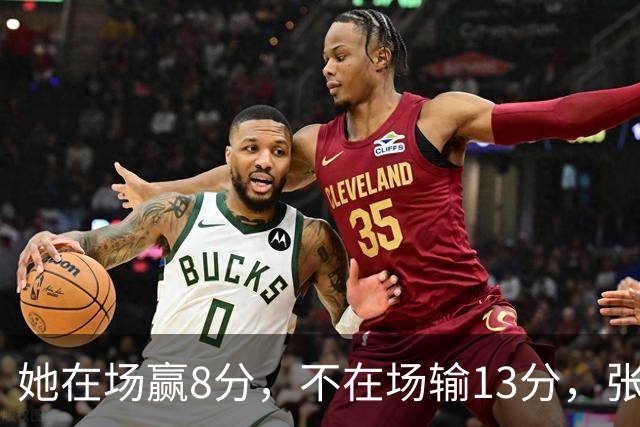她在场赢8分，不在场输13分，张子宇只打16分钟还被切成了四段