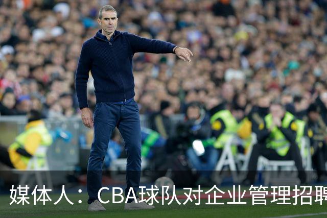 媒体人：CBA球队对企业管理招聘要求高 对教练球员要求低令人费解