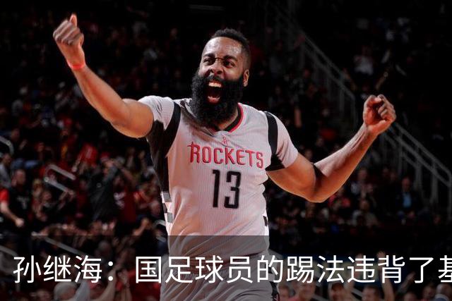 孙继海：国足球员的踢法违背了基本原则，几个丢球都是这样
