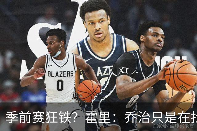 季前赛狂铁？霍里：乔治只是在找状态 这个年纪了夏天不会练太狠