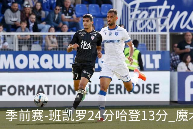 季前赛-班凯罗24分哈登13分 魔术胜骑士