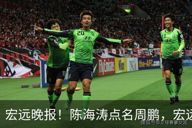 宏远晚报！陈海涛点名周鹏，宏远再创售票纪录，新大外援迟迟未敲定