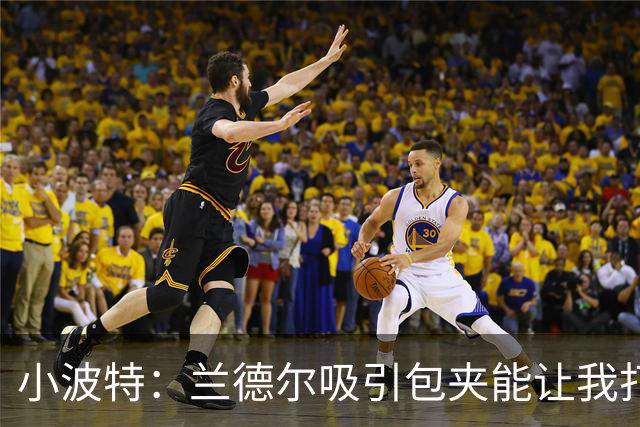 小波特：兰德尔吸引包夹能让我打得更轻松 篮网会比外界预期更强