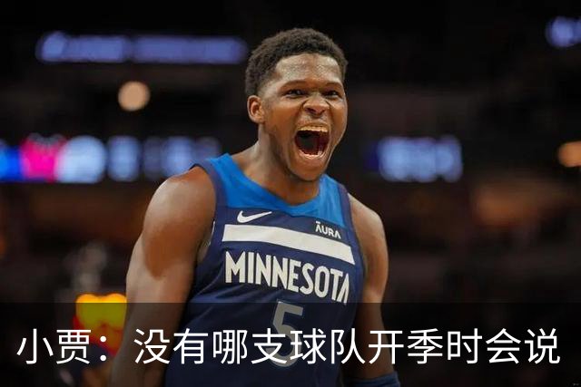 小贾：没有哪支球队开季时会说“我们这赛季就是来输球的”！