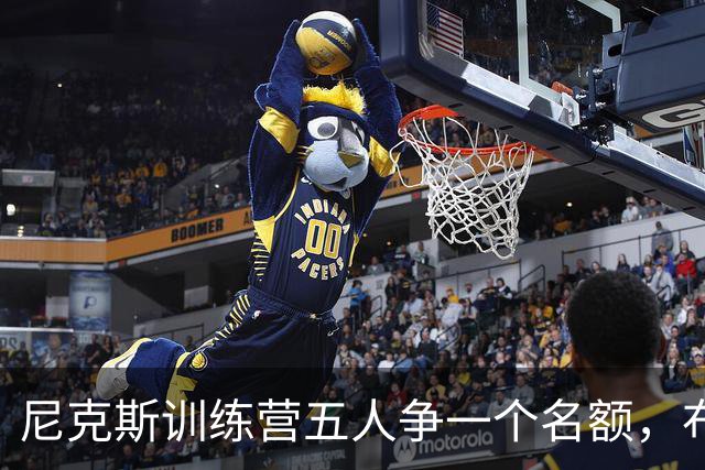 尼克斯训练营五人争一个名额，布鲁斯·布朗被看好
