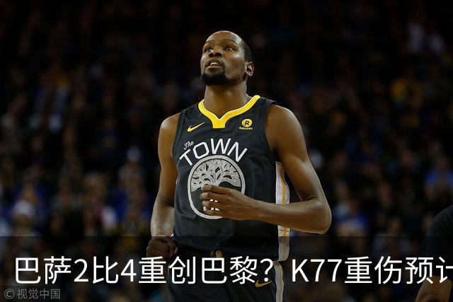 巴萨2比4重创巴黎？K77重伤预计赛季报销，欧冠三连悬了
