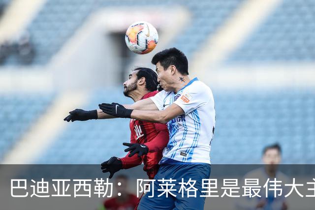 巴迪亚西勒：阿莱格里是最伟大主帅之一；意甲比英超慢但我很喜欢