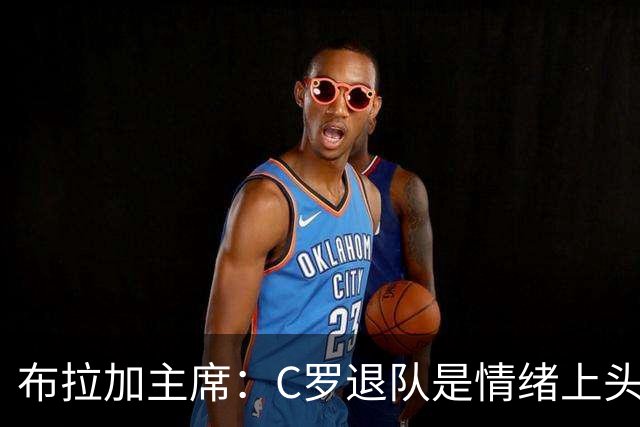 布拉加主席：C罗退队是情绪上头的决定，放今天他绝对不会这么选