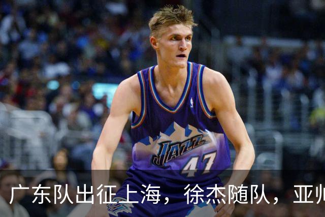 广东队出征上海，徐杰随队，亚帅心情好，焦泊乔阿祖布克迎来考验