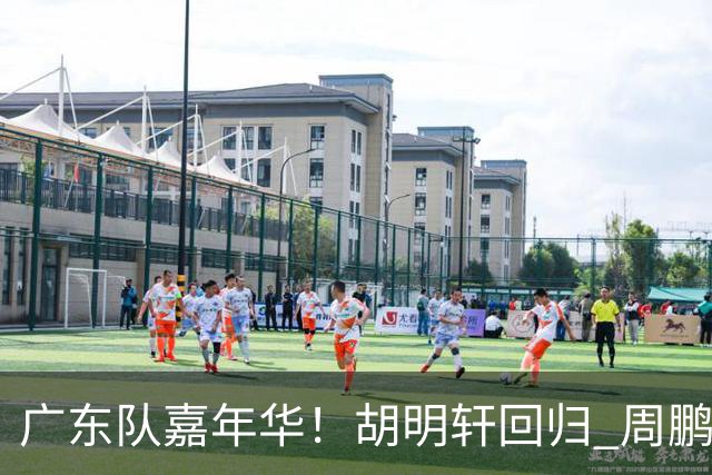 广东队嘉年华！胡明轩回归 周鹏迫不及待穿11号球衣 朱芳雨心情一般
