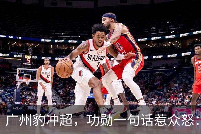 广州豹冲超，功勋一句话惹众怒：恒大已死，遗老遗少还演上瘾了？