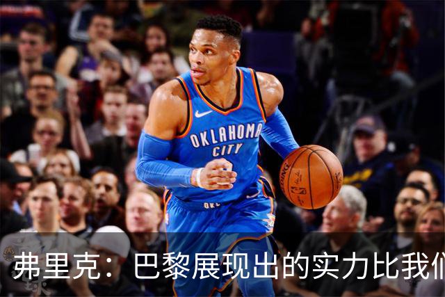 弗里克：巴黎展现出的实力比我们更好，反击转换他们踢得太棒了