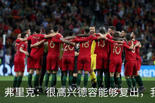 弗里克：很高兴德容能够复出，我们一定会给他一些出场时间