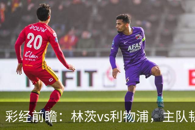 彩经前瞻：林茨vs利物浦，主队韧性不弱，红军轮换仍看客胜