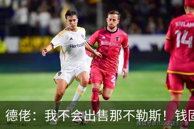 德佬：我不会出售那不勒斯！钱固然重要，但它从来不是第一位