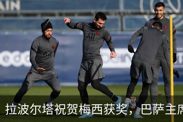 拉波尔塔祝贺梅西获奖，巴萨主席释放和解信号