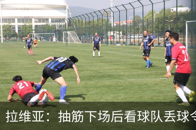 拉维亚：抽筋下场后看球队丢球令人沮丧，好在很快将对阵土耳其