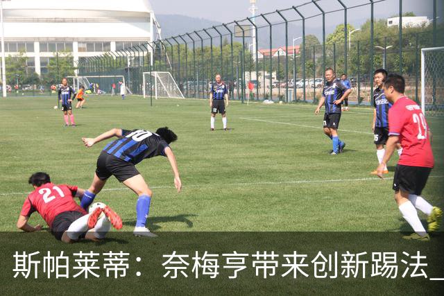 斯帕莱蒂：奈梅亨带来创新踢法 穆阿尼是昨天唯一自愿加练的球员