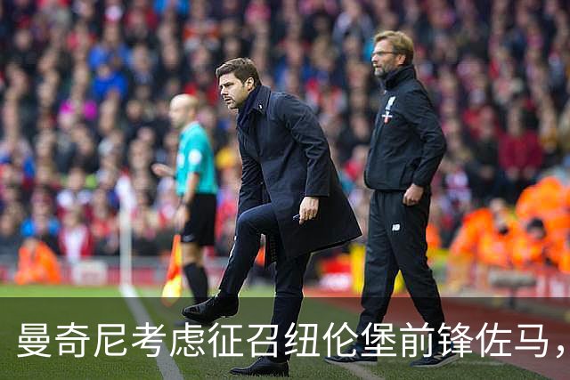 曼奇尼考虑征召纽伦堡前锋佐马，三重国籍需尽快锁定