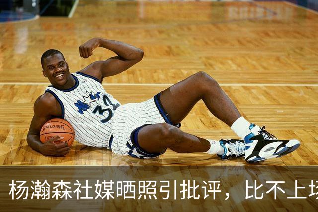 杨瀚森社媒晒照引批评，比不上场更难受，工作室顶住压力再发文！