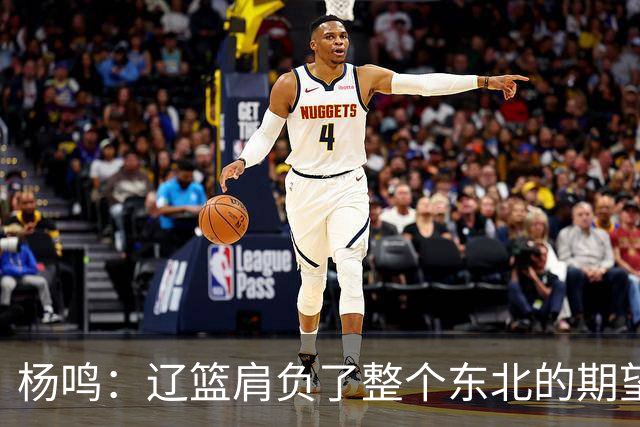 杨鸣：辽篮肩负了整个东北的期望 感谢球迷