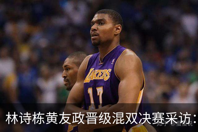 林诗栋黄友政晋级混双决赛采访：积极沟通一起分析，更多的是配合
