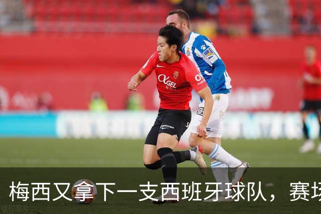 梅西又拿下一支西班牙球队，赛场之外开启了商业新征程