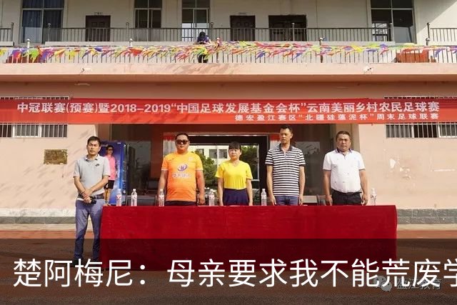 楚阿梅尼：母亲要求我不能荒废学业；若踢球不成就想当交易员