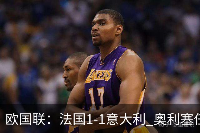 欧国联：法国1-1意大利 奥利塞任意球世界波 后腰送乌龙助攻 于帕染红
