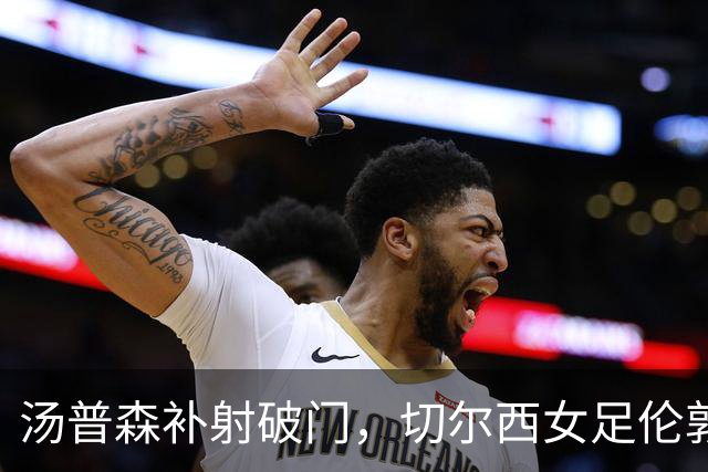 汤普森补射破门，切尔西女足伦敦德比1比0击败阿森纳