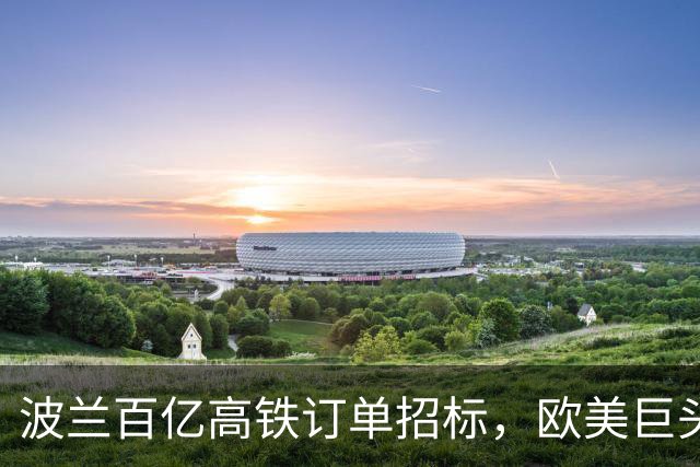 波兰百亿高铁订单招标，欧美巨头纷纷入场，大陆竟然主动退出了？
