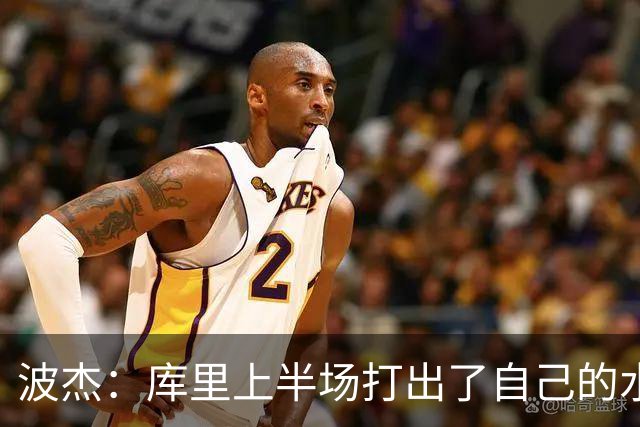波杰：库里上半场打出了自己的水平 所以我们在场上打得很轻松