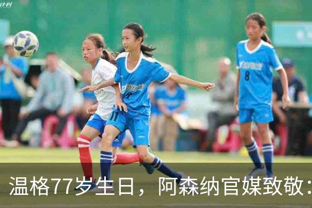 温格77岁生日，阿森纳官媒致敬：永远的枪手传奇，生日快乐