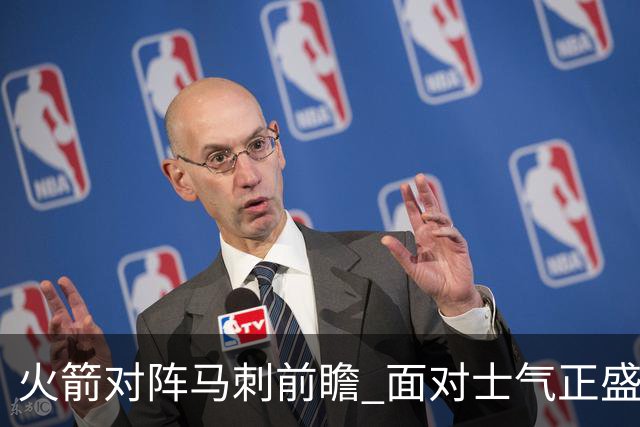 火箭对阵马刺前瞻 面对士气正盛的火箭 文班能否触底反弹